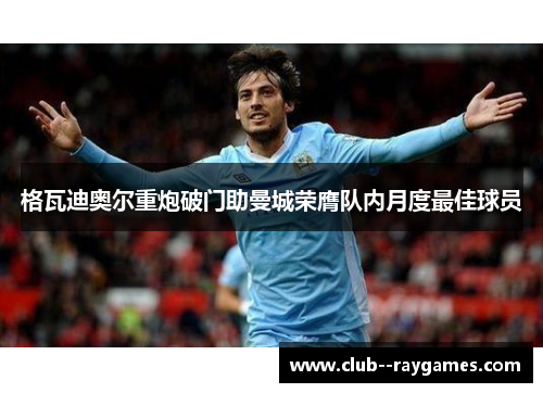 格瓦迪奥尔重炮破门助曼城荣膺队内月度最佳球员